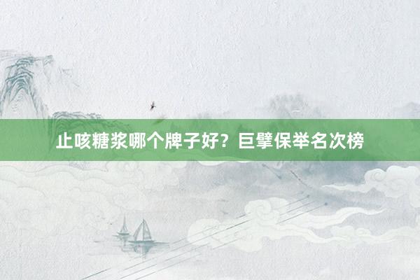 止咳糖浆哪个牌子好？巨擘保举名次榜