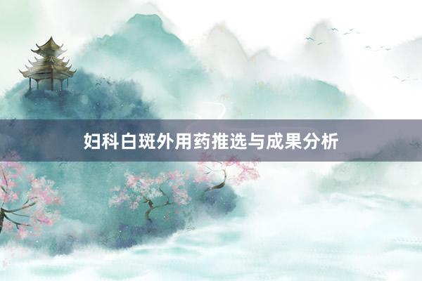 妇科白斑外用药推选与成果分析