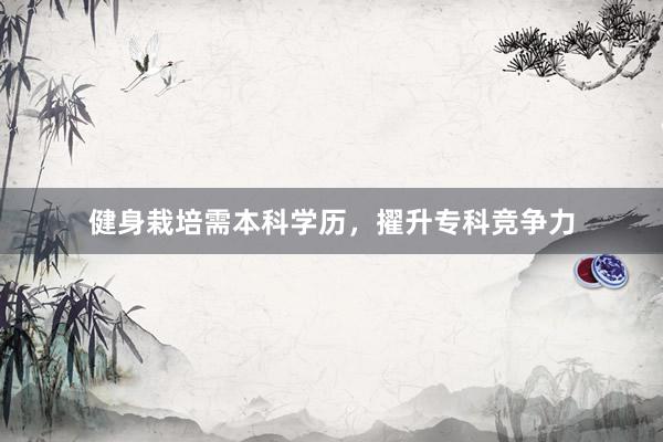 健身栽培需本科学历，擢升专科竞争力