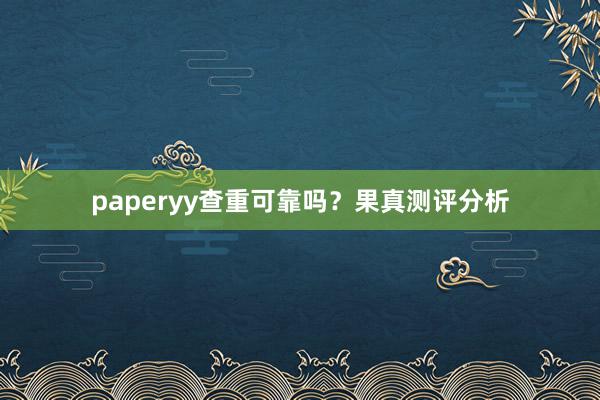 paperyy查重可靠吗？果真测评分析