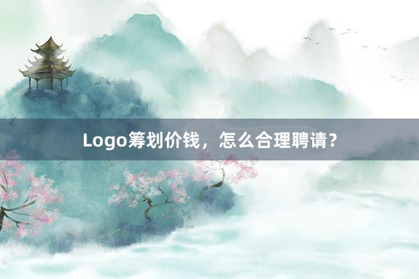Logo筹划价钱，怎么合理聘请？