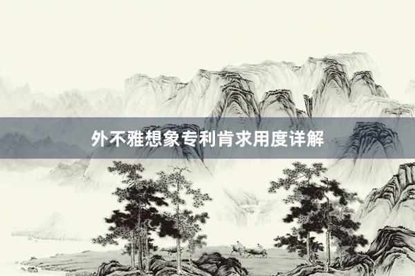 外不雅想象专利肯求用度详解