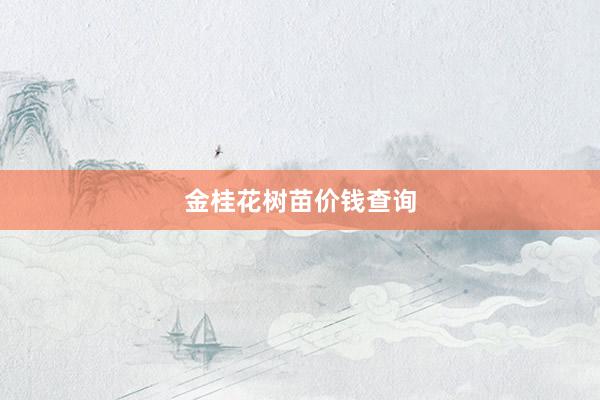 金桂花树苗价钱查询