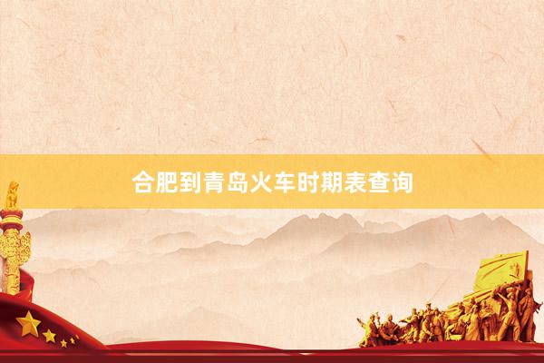 合肥到青岛火车时期表查询