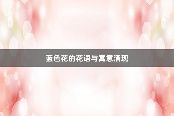 蓝色花的花语与寓意涌现
