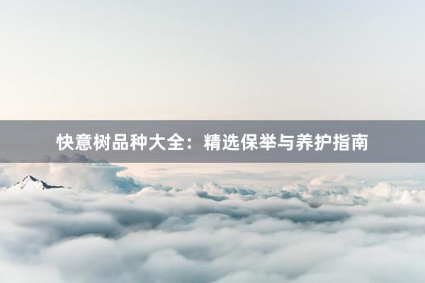 快意树品种大全：精选保举与养护指南