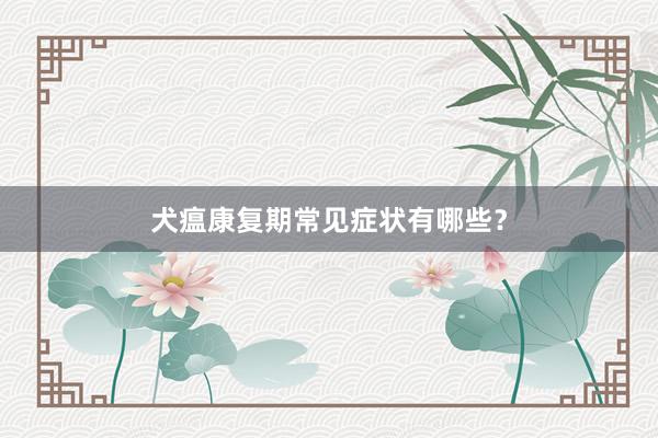 犬瘟康复期常见症状有哪些？