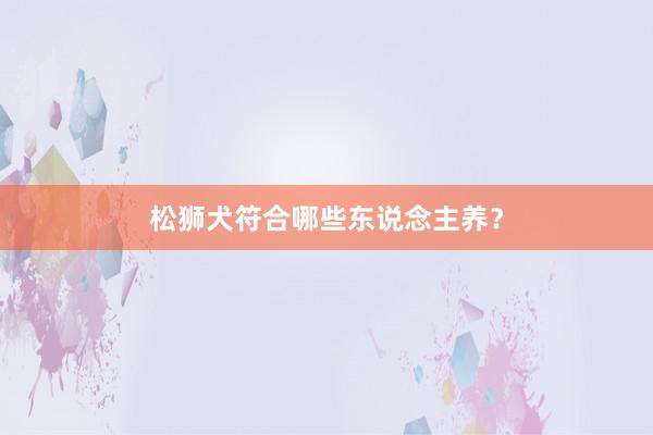 松狮犬符合哪些东说念主养？
